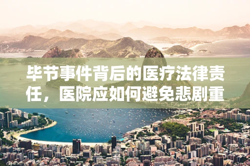 毕节事件背后的医疗法律责任，医院应如何避免悲剧重演？