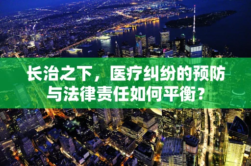 长治之下，医疗纠纷的预防与法律责任如何平衡？