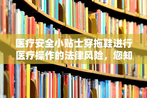 医疗安全小贴士穿拖鞋进行医疗操作的法律风险，您知多少？