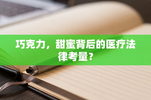 巧克力，甜蜜背后的医疗法律考量？
