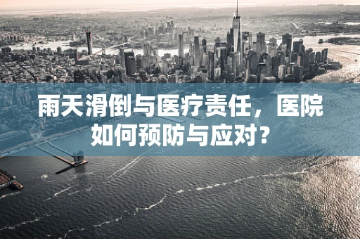 雨天滑倒与医疗责任，医院如何预防与应对？