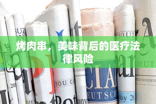 烤肉串，美味背后的医疗法律风险