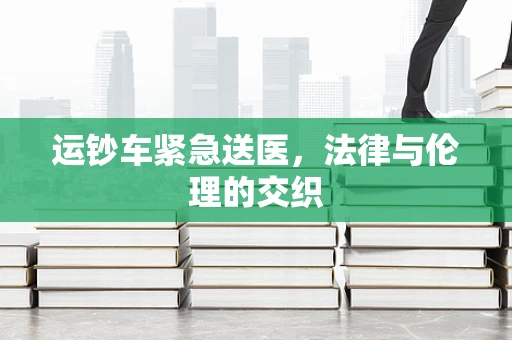 运钞车紧急送医，法律与伦理的交织