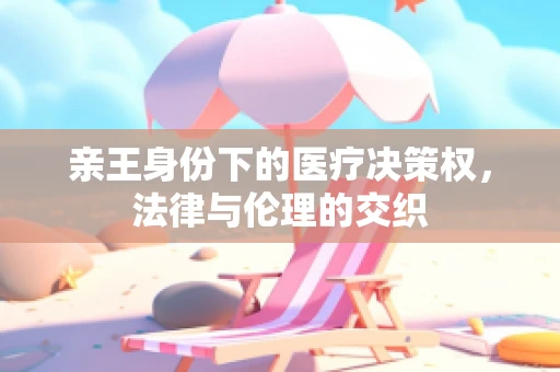 亲王身份下的医疗决策权，法律与伦理的交织