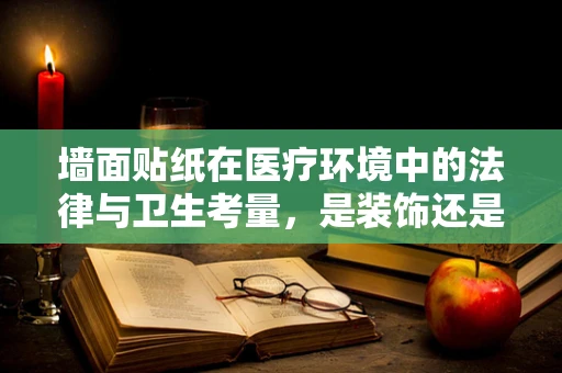 墙面贴纸在医疗环境中的法律与卫生考量，是装饰还是隐患？
