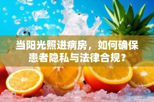 当阳光照进病房，如何确保患者隐私与法律合规？
