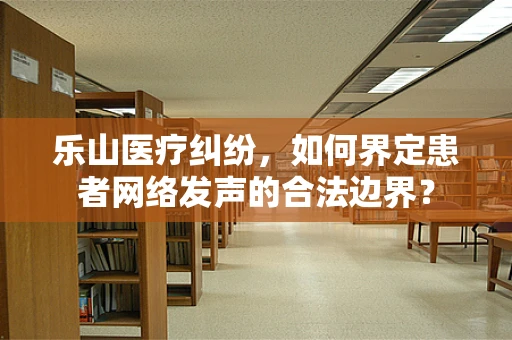 乐山医疗纠纷，如何界定患者网络发声的合法边界？