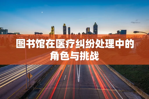 图书馆在医疗纠纷处理中的角色与挑战