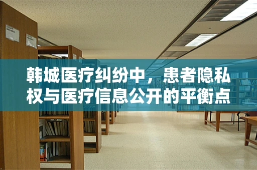 韩城医疗纠纷中，患者隐私权与医疗信息公开的平衡点何在？