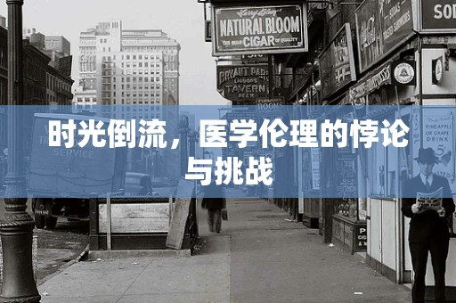 时光倒流，医学伦理的悖论与挑战