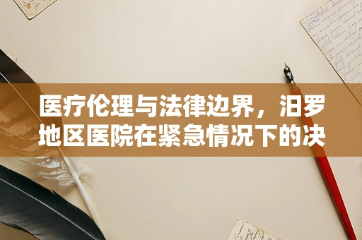 医疗伦理与法律边界，汨罗地区医院在紧急情况下的决策挑战