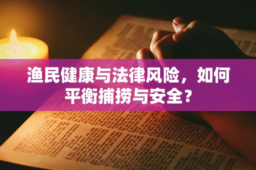 渔民健康与法律风险，如何平衡捕捞与安全？