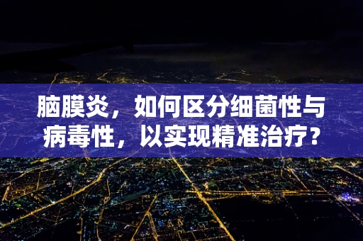 脑膜炎，如何区分细菌性与病毒性，以实现精准治疗？