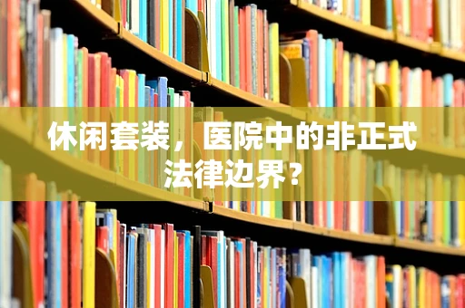 休闲套装，医院中的非正式法律边界？