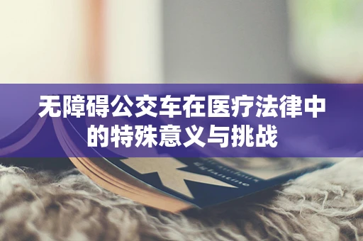 无障碍公交车在医疗法律中的特殊意义与挑战