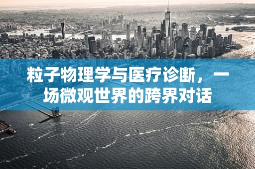 粒子物理学与医疗诊断，一场微观世界的跨界对话
