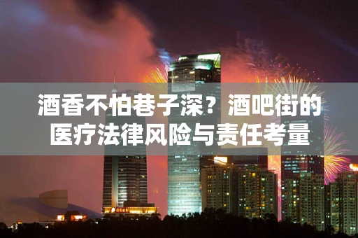 酒香不怕巷子深？酒吧街的医疗法律风险与责任考量