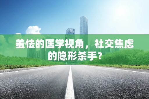 羞怯的医学视角，社交焦虑的隐形杀手？
