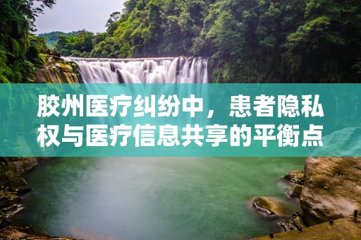 胶州医疗纠纷中，患者隐私权与医疗信息共享的平衡点在哪里？