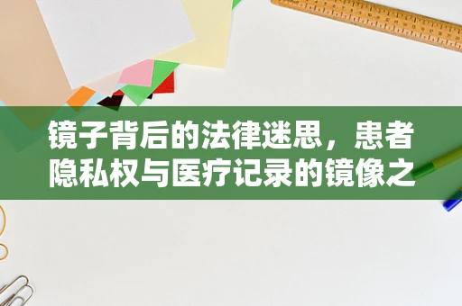 镜子背后的法律迷思，患者隐私权与医疗记录的镜像之争