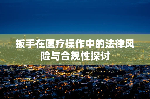 扳手在医疗操作中的法律风险与合规性探讨