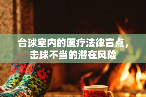 台球室内的医疗法律盲点，击球不当的潜在风险