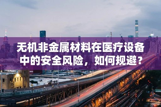 无机非金属材料在医疗设备中的安全风险，如何规避？
