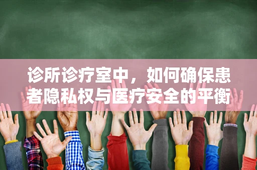 诊所诊疗室中，如何确保患者隐私权与医疗安全的平衡？