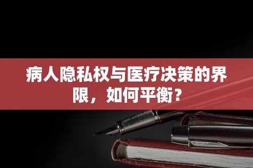 病人隐私权与医疗决策的界限，如何平衡？