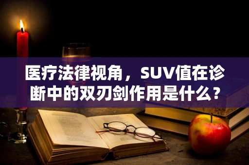 医疗法律视角，SUV值在诊断中的双刃剑作用是什么？
