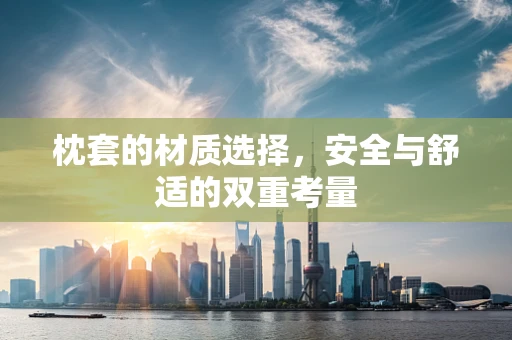 枕套的材质选择，安全与舒适的双重考量