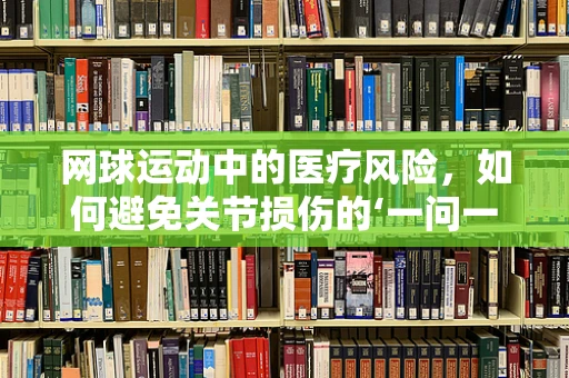 网球运动中的医疗风险，如何避免关节损伤的‘一问一答’