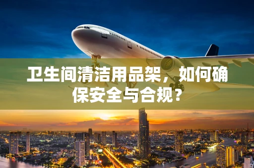 卫生间清洁用品架，如何确保安全与合规？
