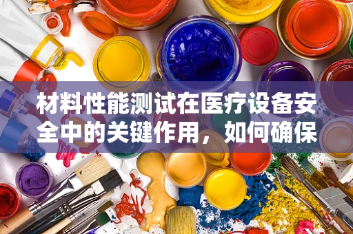 材料性能测试在医疗设备安全中的关键作用，如何确保万无一失？