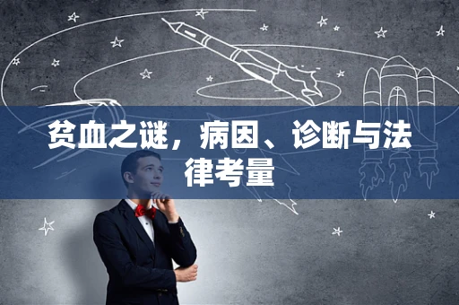 贫血之谜，病因、诊断与法律考量
