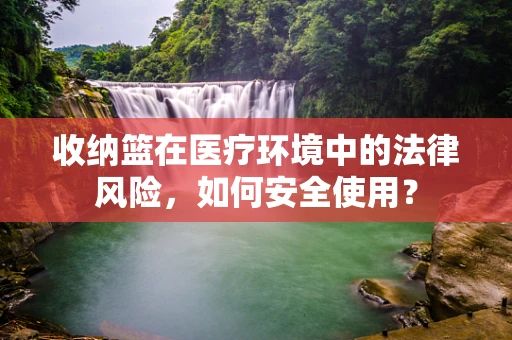收纳篮在医疗环境中的法律风险，如何安全使用？