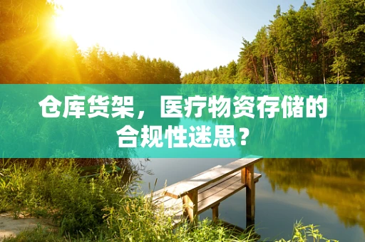 仓库货架，医疗物资存储的合规性迷思？
