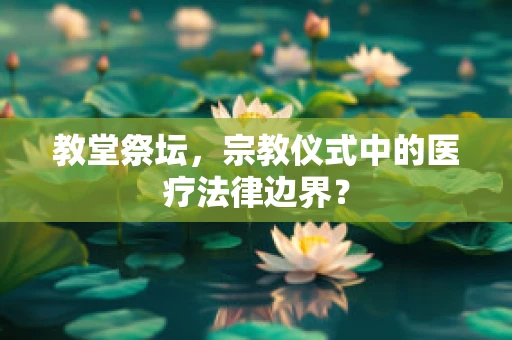 教堂祭坛，宗教仪式中的医疗法律边界？