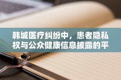 韩城医疗纠纷中，患者隐私权与公众健康信息披露的平衡如何实现？