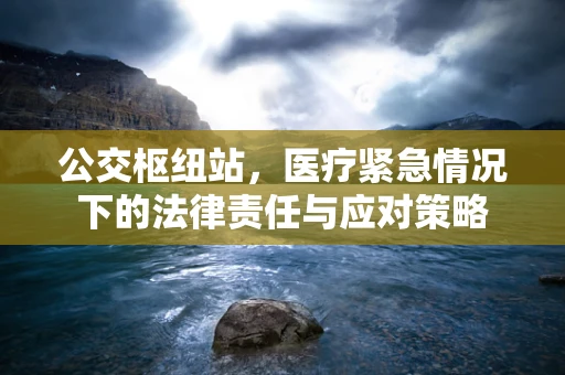 公交枢纽站，医疗紧急情况下的法律责任与应对策略