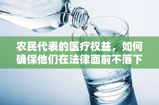农民代表的医疗权益，如何确保他们在法律面前不落下？