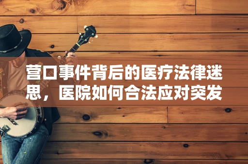 营口事件背后的医疗法律迷思，医院如何合法应对突发公共卫生事件？