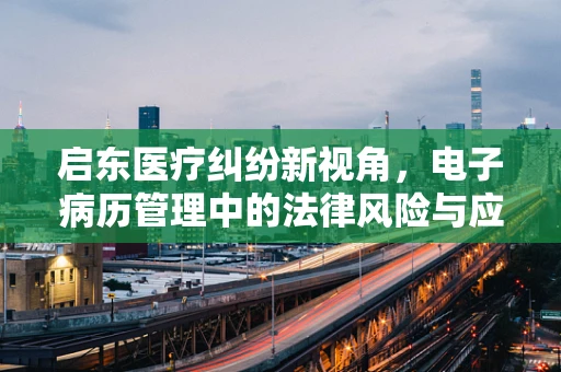 启东医疗纠纷新视角，电子病历管理中的法律风险与应对