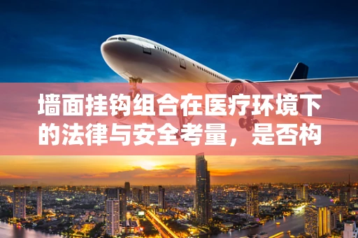 墙面挂钩组合在医疗环境下的法律与安全考量，是否构成医疗设备安全隐患？