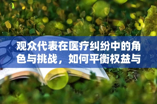 观众代表在医疗纠纷中的角色与挑战，如何平衡权益与公正？