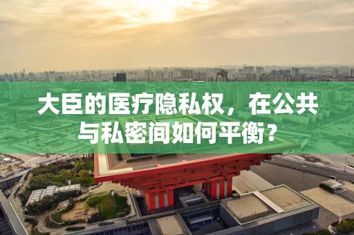 大臣的医疗隐私权，在公共与私密间如何平衡？
