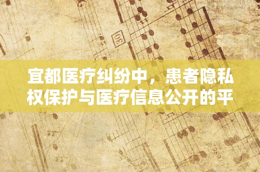 宜都医疗纠纷中，患者隐私权保护与医疗信息公开的平衡点何在？