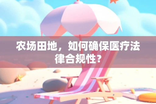 农场田地，如何确保医疗法律合规性？