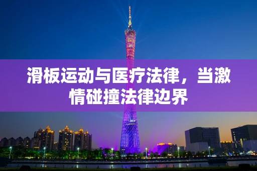 滑板运动与医疗法律，当激情碰撞法律边界
