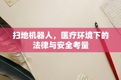 扫地机器人，医疗环境下的法律与安全考量